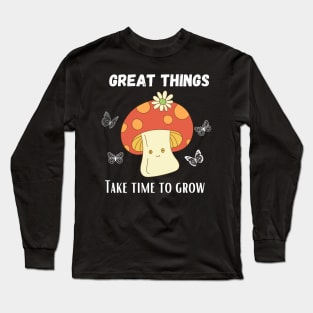 Great things take time to grow - Funny Mushroom design Long Sleeve T-Shirt